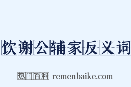 饮谢公辅家反义词是什么意思的图片